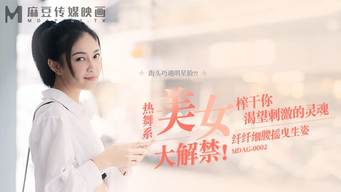 街头狩猎-热舞系美女大解禁-纤纤细腰摇曳生姿 MDAG-0002 国产麻豆
