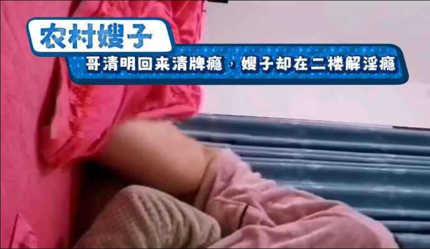 [乱伦系列]农村嫂子-我哥清明回来清牌瘾，嫂子却在二楼解淫瘾