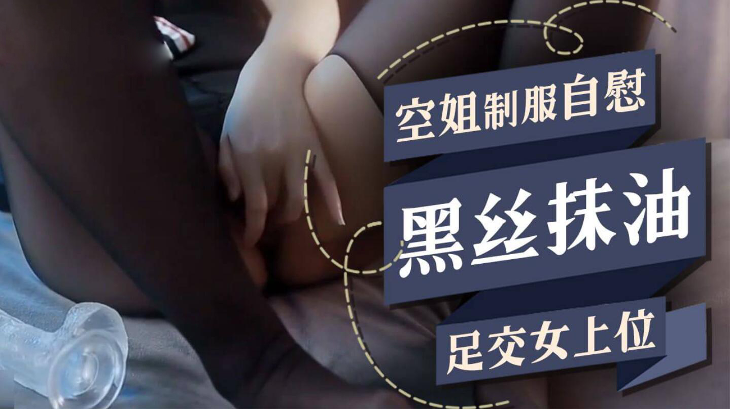 空姐制服自慰黑丝抹油足交女上位