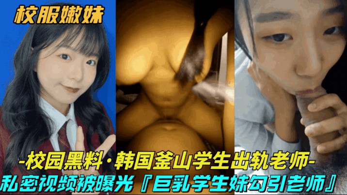 【校园黑料-韩国釜山学生出轨老师】巨乳清纯学生妹勾引大浦老师，私密视频被曝光网爆