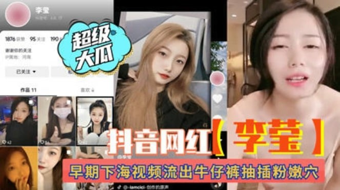 【热门吃瓜事件】抖音网红“李莹”早期下海视频流出！牛仔裤抽插粉穴。网爆