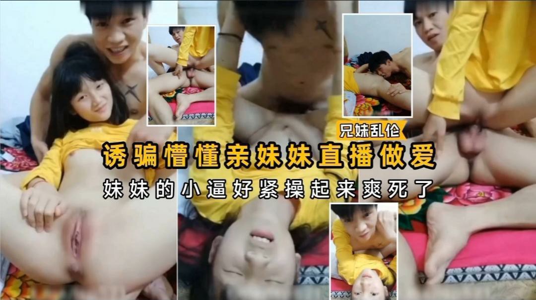 诱骗懵懂妹妹直播做爱 妹妹的小嫩逼好紧操起来爽死了国产，少女，萝莉，粉嫩，乱伦乱伦国产
