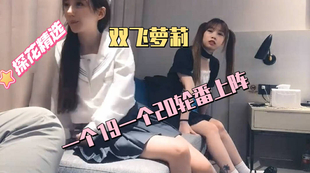 【双飞萝莉】一个19一个20轮番上阵萝莉