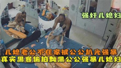 黝黑公公强暴儿媳妇，老公不在家被公公扒光强暴！国产乱伦