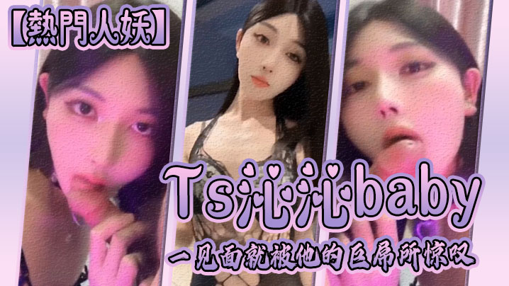 【热门人妖】Ts沁沁baby：一见面就被他的巨屌所惊叹，大jb真的超级美味呢，舍不得落下一口，弟弟也超级享受人妖