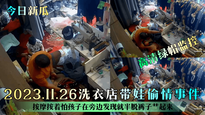 【今日新瓜】2023.11.26洗衣店带娃偷情事件！按摩按着怕孩子在旁边发现就半脱裤子艹起来！高清绿帽监控国产绿帽