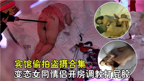 宾馆偷拍盗摄合集，变态女同情侣开房调教打屁股国产偷拍