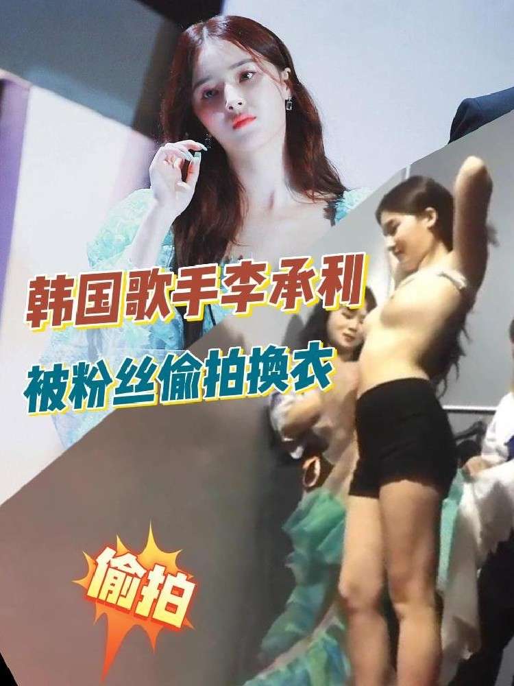 韩国歌手李承利被粉丝偷拍换衣服