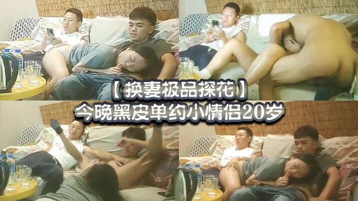 【换妻极品探花】，今晚黑皮单约小情侣20岁！，绿帽男拍摄，刺激国产绿帽