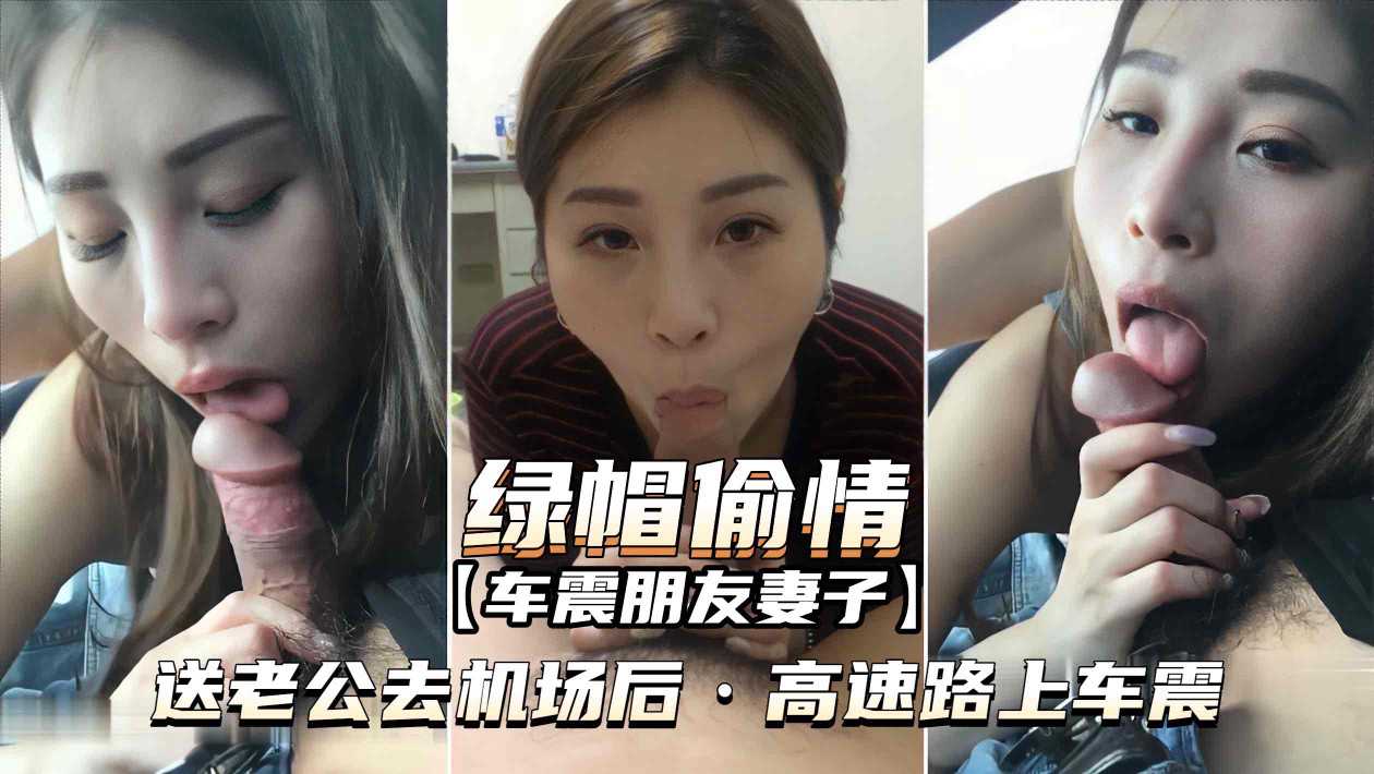 （绿帽偷情-车震朋友妻子）送老公去机场后，高速路上车震