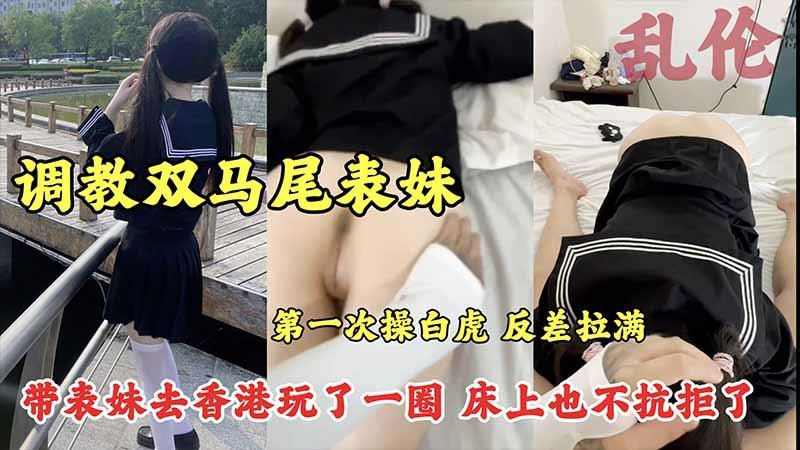 乱伦 【乱伦】调教双马尾萝莉_第一次操白虎_反差拉满_带表妹去香港玩了一圈_主动给我口