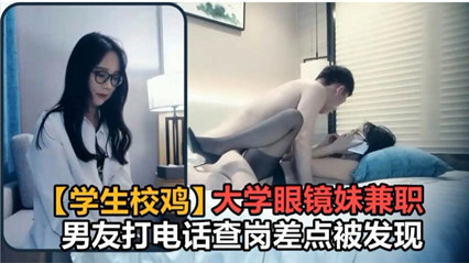 大学眼镜妹出门兼职 男友打电话查岗差点露馅        探花