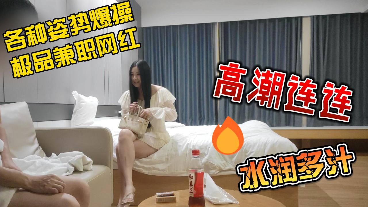 探花 各种姿势爆操极品兼职网红 高潮连连 水润多汁