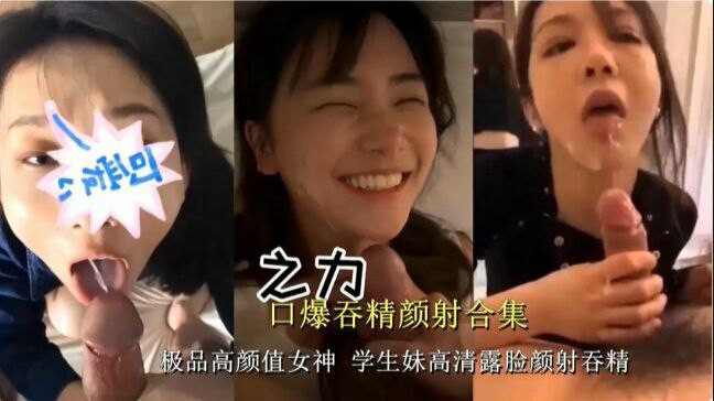 重磅福利【精选女神口爆颜射吞精合集】极品高颜值女神 学生妹高清露脸吞精颜射网爆黑料