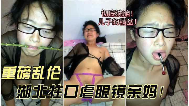 【重磅乱伦】湖北牲口虐眼镜亲妈！爸爸中秋加班，我虐待妈妈后射满她的老肥逼！~1        调教