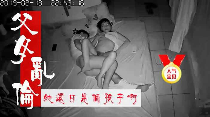 居家摄像头偷拍真实父女乱伦她还只是个孩子啊       偷拍
