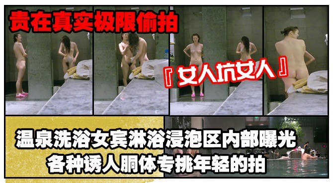 《贵在真实极限偸拍》女人坑女人！温泉洗浴女宾淋浴浸泡区内部曝光4K，各种诱人胴体专挑年轻的拍，美女冲逼的姿势有点搞笑 (1)       偷拍