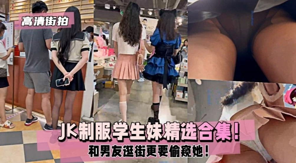 【4K高清街拍】JK制服学生妹精选合集，和男友逛街偷窥她！       偷拍