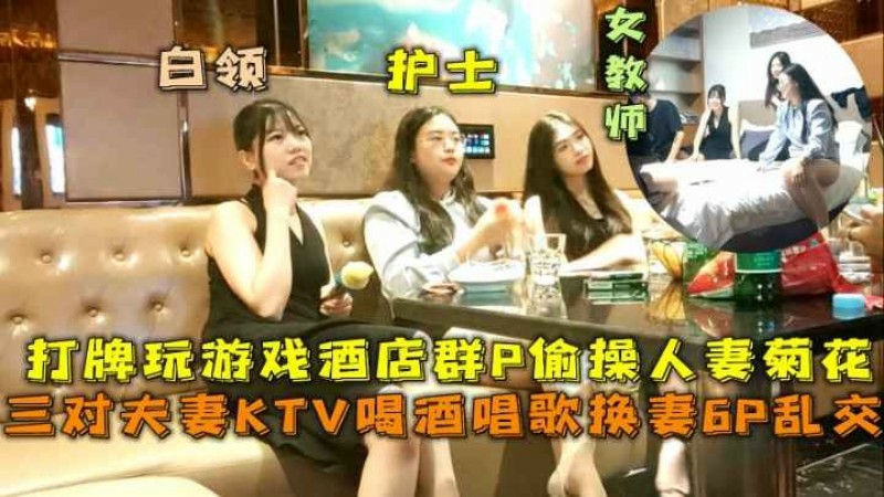 绿帽换妻  【绿奴淫妻】三对夫妻KTV喝酒唱歌换妻6P乱交打牌玩游戏酒店群Р偷操人妻菊花