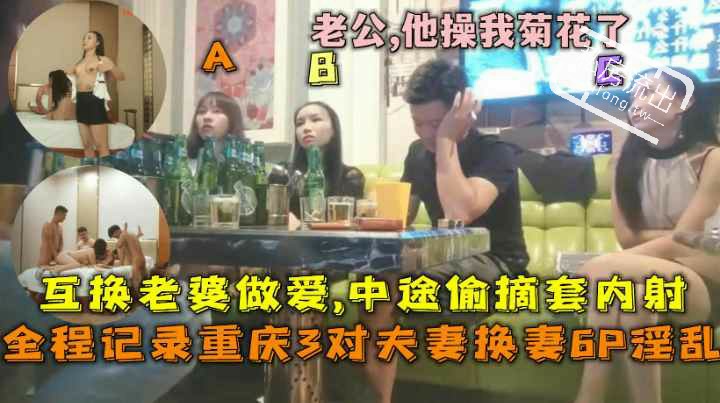 绿帽淫妻重庆3对夫妻换妻淫乱啪啪中途偷摘套内射老公他操我菊花了