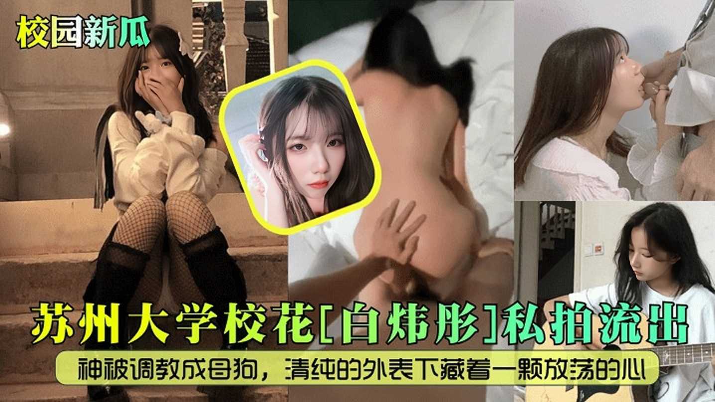 泄密 校园新瓜 苏州大学校花 白炜彤 私拍流出！女神被调教成母狗，清纯的外表下藏着一颗放荡的心！