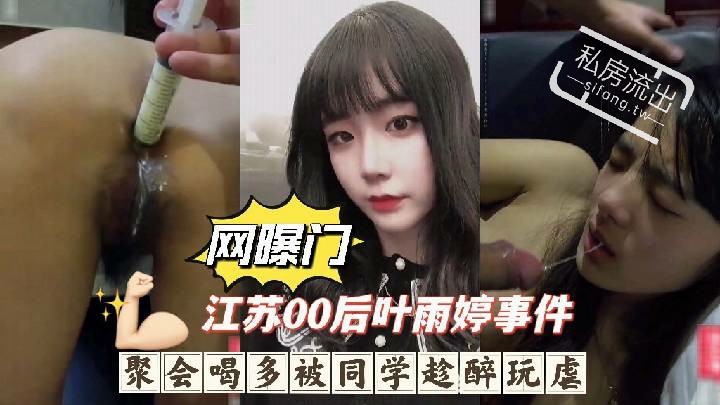 泄密 江苏零零后叶雨婷事件，聚会喝多被同学趁醉玩虐，深喉呕吐灌肠爆菊惨无人道