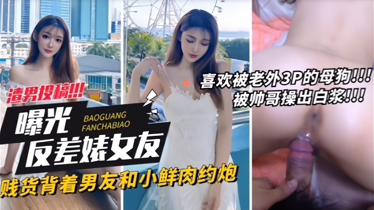 泄密 【曝光反差婊女友】贱货背着男友和小鲜肉约炮